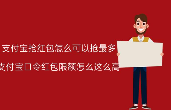 支付宝抢红包怎么可以抢最多 支付宝口令红包限额怎么这么高？